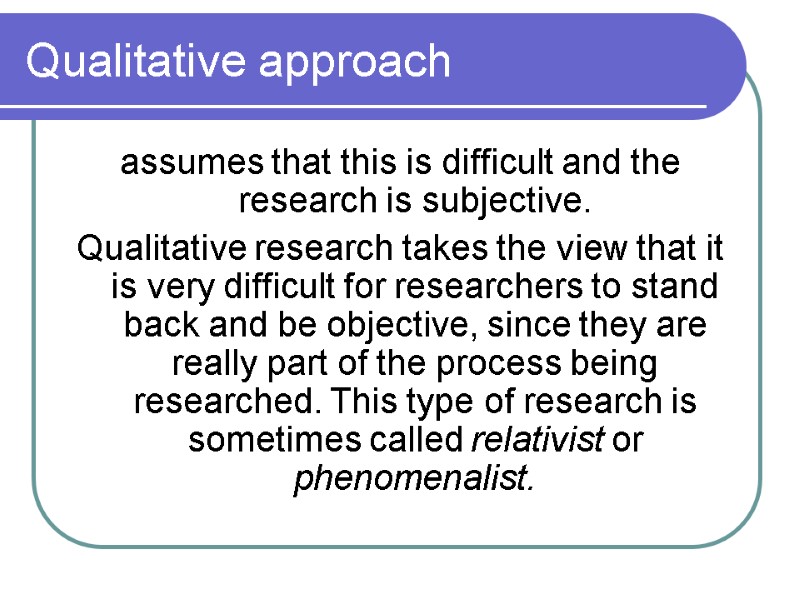 Qualitative approach assumes that this is difficult and the research is subjective.  Qualitative